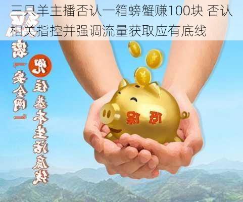 三只羊主播否认一箱螃蟹赚100块 否认相关指控并强调流量获取应有底线