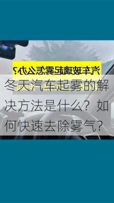 冬天汽车起雾的解决方法是什么？如何快速去除雾气？