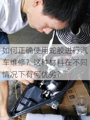 如何正确使用蛇胶进行汽车维修？这种材料在不同情况下有何优劣？