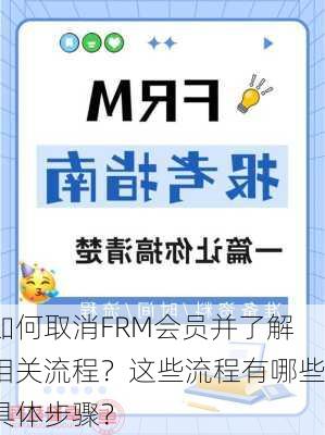 如何取消FRM会员并了解相关流程？这些流程有哪些具体步骤？