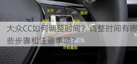 大众CC如何调整时间？调整时间有哪些步骤和注意事项？