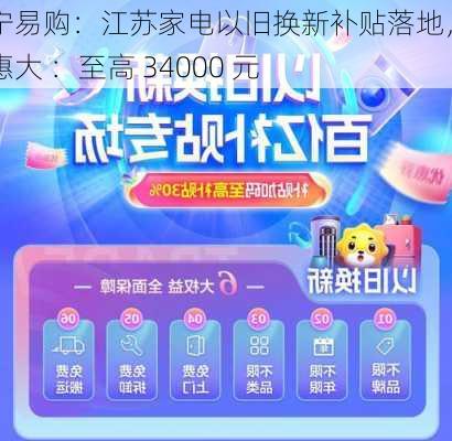 苏宁易购：江苏家电以旧换新补贴落地，优惠大 ：至高 34000 元