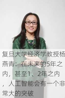 复旦大学经济学教授杨燕青：在未来的5年之内，甚至1、2年之内，人工智能会有一个非常大的突破