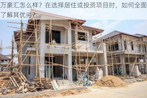 万豪汇怎么样？在选择居住或投资项目时，如何全面了解其优劣？