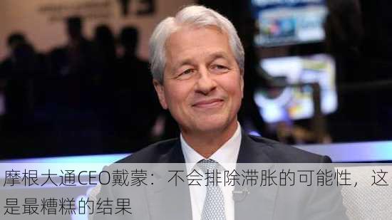 摩根大通CEO戴蒙：不会排除滞胀的可能性，这是最糟糕的结果