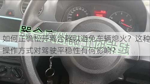 如何正确松开离合器以避免车辆熄火？这种操作方式对驾驶平稳性有何影响？