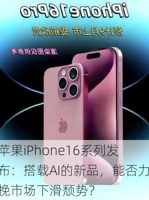 苹果iPhone16系列发布：搭载AI的新品，能否力挽市场下滑颓势？