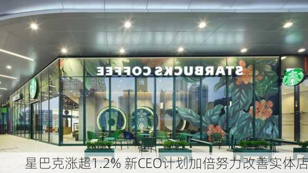 星巴克涨超1.2% 新CEO计划加倍努力改善实体店