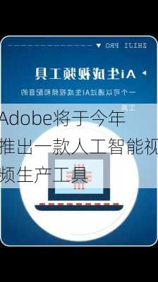 Adobe将于今年推出一款人工智能视频生产工具