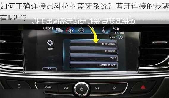 如何正确连接昂科拉的蓝牙系统？蓝牙连接的步骤有哪些？