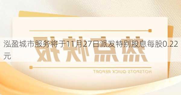 泓盈城市服务将于11月27日派发特别股息每股0.22元