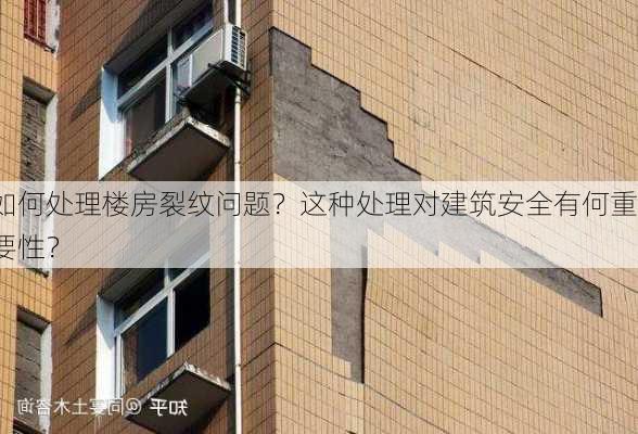 如何处理楼房裂纹问题？这种处理对建筑安全有何重要性？