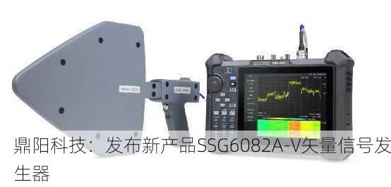 鼎阳科技：发布新产品SSG6082A-V矢量信号发生器