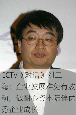 CCTV《对话》刘二海：企业发展难免有波动，做耐心资本陪伴优秀企业成长