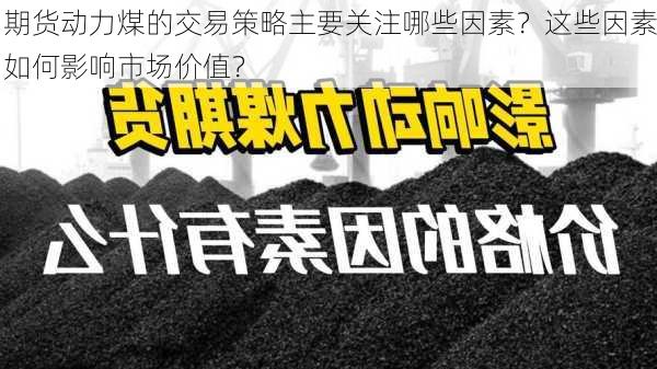 期货动力煤的交易策略主要关注哪些因素？这些因素如何影响市场价值？