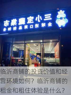 临沂商铺的投资价值和经营环境如何？临沂商铺的租金和租住体验是什么？