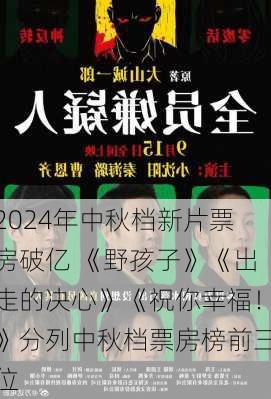 2024年中秋档新片票房破亿 《野孩子》《出走的决心》《祝你幸福！》分列中秋档票房榜前三位