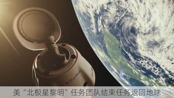 美“北极星黎明”任务团队结束任务返回地球