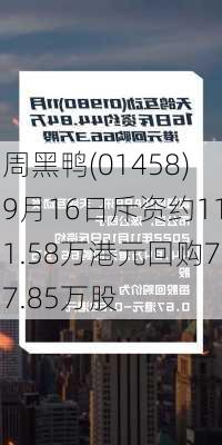 周黑鸭(01458)9月16日斥资约111.58万港元回购77.85万股