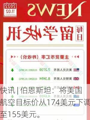 快讯 | 伯恩斯坦：将美国航空目标价从174美元下调至155美元。