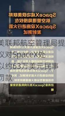 美联邦航空管理局提议对SpaceX处以约63万美元民事罚款