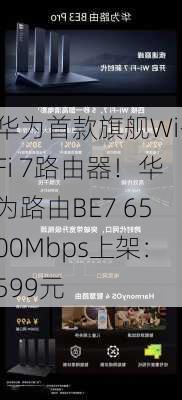 华为首款旗舰Wi-Fi 7路由器！华为路由BE7 6500Mbps上架：599元