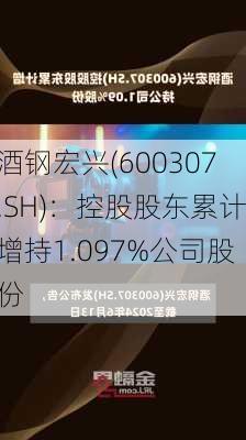 酒钢宏兴(600307.SH)：控股股东累计增持1.097%公司股份