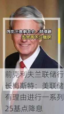 前克利夫兰联储行长梅斯特：美联储有理由进行一系列25基点降息