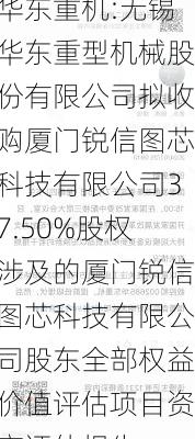 华东重机:无锡华东重型机械股份有限公司拟收购厦门锐信图芯科技有限公司37.50%股权涉及的厦门锐信图芯科技有限公司股东全部权益价值评估项目资产评估报告