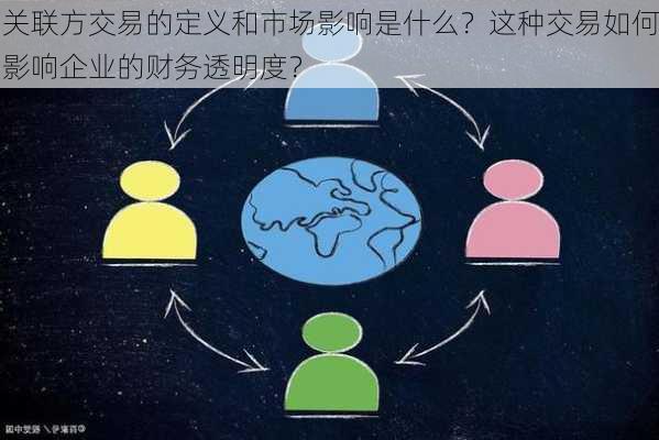 关联方交易的定义和市场影响是什么？这种交易如何影响企业的财务透明度？