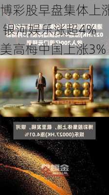 博彩股早盘集体上涨 银河娱乐涨超4%美高梅中国上涨3%