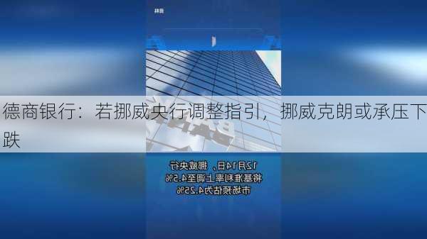 德商银行：若挪威央行调整指引，挪威克朗或承压下跌