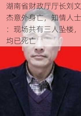 湖南省财政厅厅长刘文杰意外身亡，知情人士：现场共有三人坠楼，均已死亡