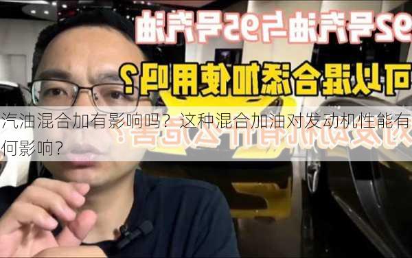 汽油混合加有影响吗？这种混合加油对发动机性能有何影响？