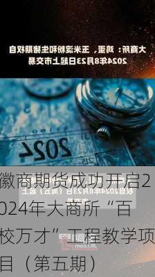 徽商期货成功开启2024年大商所“百校万才”工程教学项目（第五期）