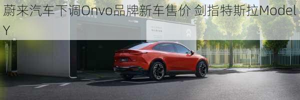 蔚来汽车下调Onvo品牌新车售价 剑指特斯拉Model Y