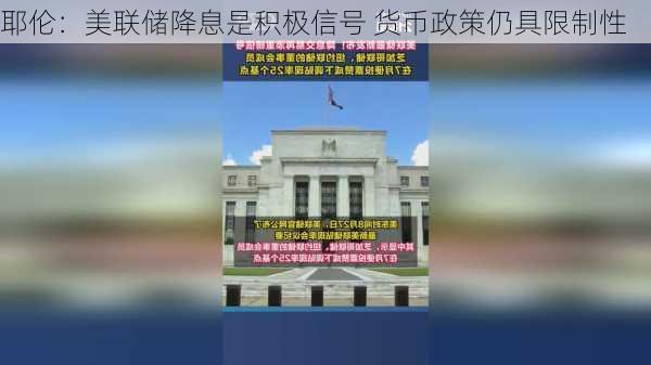 耶伦：美联储降息是积极信号 货币政策仍具限制性