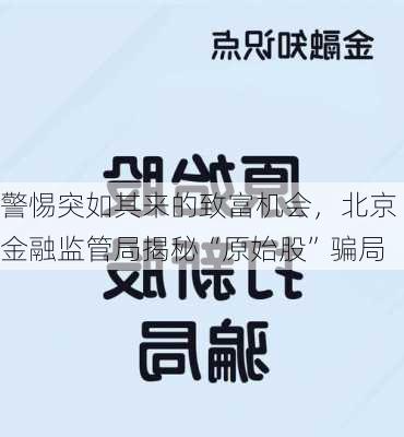 警惕突如其来的致富机会，北京金融监管局揭秘“原始股”骗局