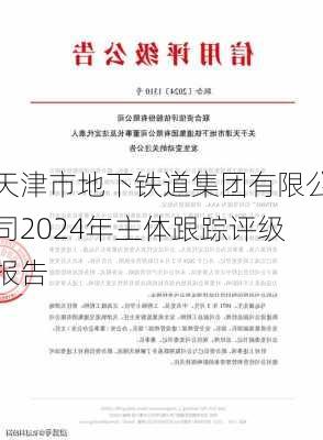 天津市地下铁道集团有限公司2024年主体跟踪评级报告