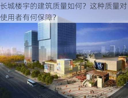 长城楼宇的建筑质量如何？这种质量对使用者有何保障？