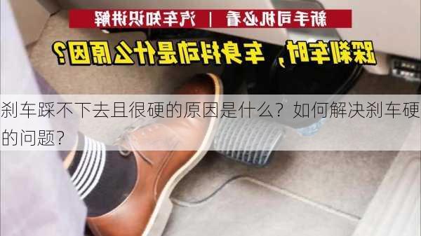 刹车踩不下去且很硬的原因是什么？如何解决刹车硬的问题？