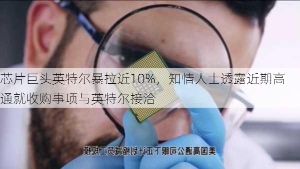 芯片巨头英特尔暴拉近10%，知情人士透露近期高通就收购事项与英特尔接洽