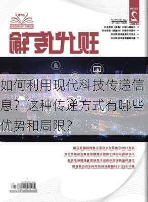 如何利用现代科技传递信息？这种传递方式有哪些优势和局限？