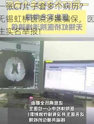 一张CT片子套多个病历？无锡虹桥医院涉嫌骗保，医生实名举报！