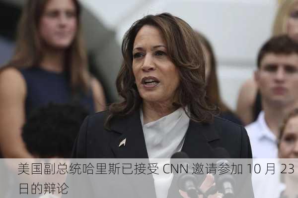 美国副总统哈里斯已接受 CNN 邀请参加 10 月 23 日的辩论