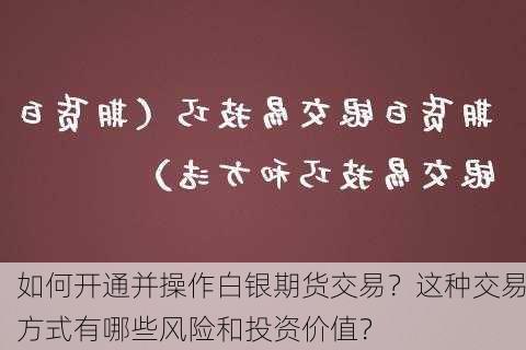 如何开通并操作白银期货交易？这种交易方式有哪些风险和投资价值？