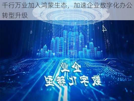 千行万业加入鸿蒙生态，加速企业数字化办公转型升级