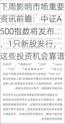 下周影响市场重要资讯前瞻：中证A500指数将发布，1只新股发行，这些投资机会靠谱