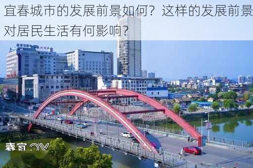 宜春城市的发展前景如何？这样的发展前景对居民生活有何影响？