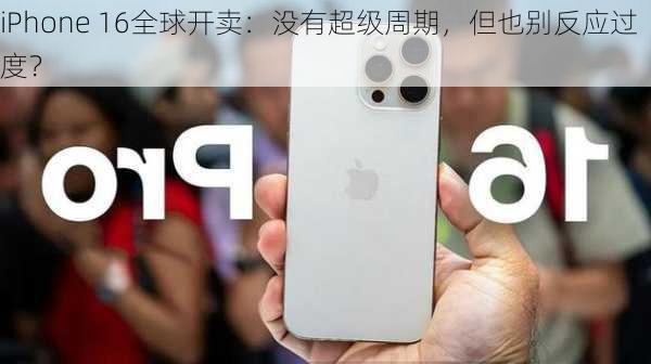 iPhone 16全球开卖：没有超级周期，但也别反应过度？